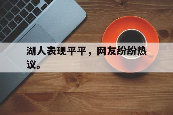 半岛体育APP-湖人表现平平，网友纷纷热议。