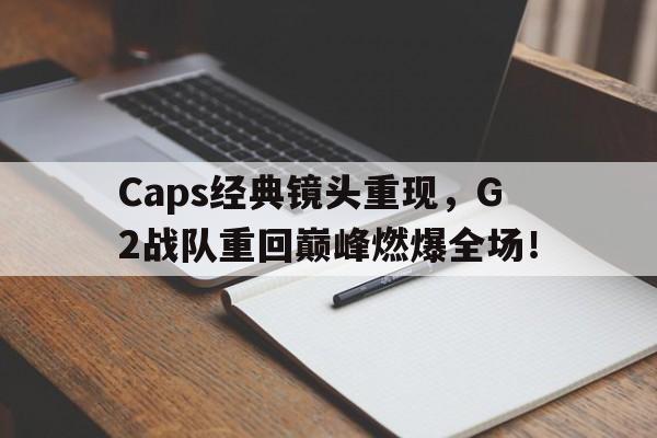 半岛体育-Caps经典镜头重现，G2战队重回巅峰燃爆全场！