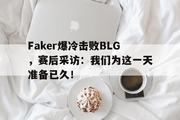 半岛体育APP-Faker爆冷击败BLG，赛后采访：我们为这一天准备已久！