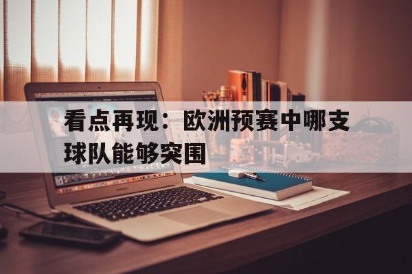 看点再现：欧洲预赛中哪支球队能够突围