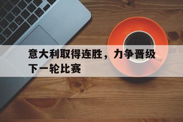 意大利取得连胜，力争晋级下一轮比赛