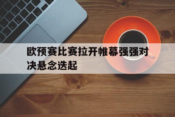 欧预赛比赛拉开帷幕强强对决悬念迭起