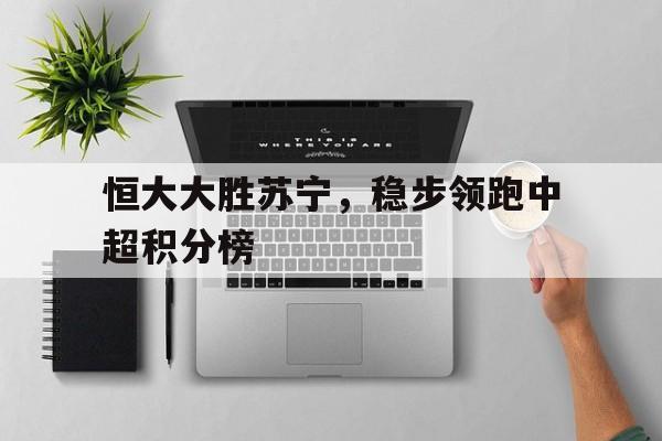 恒大大胜苏宁，稳步领跑中超积分榜