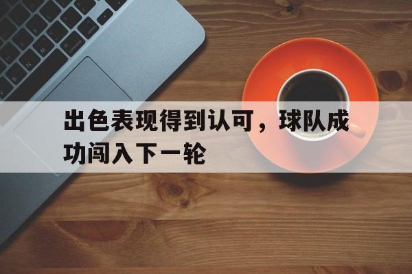 出色表现得到认可，球队成功闯入下一轮