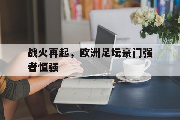 半岛体育APP-战火再起，欧洲足坛豪门强者恒强