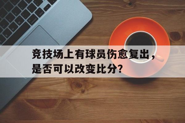 竞技场上有球员伤愈复出，是否可以改变比分？