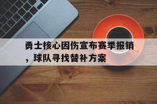 勇士核心因伤宣布赛季报销，球队寻找替补方案