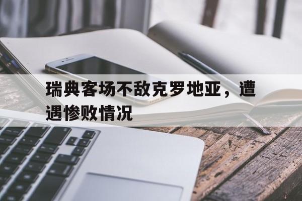 瑞典客场不敌克罗地亚，遭遇惨败情况